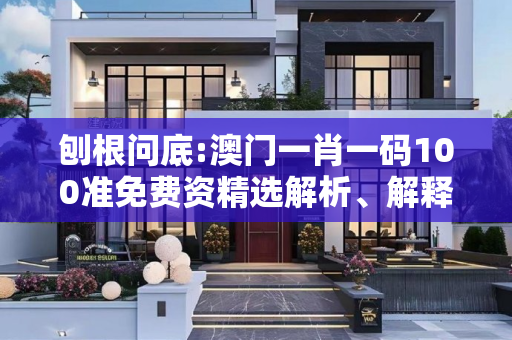 刨根问底:澳门一肖一码100准免费资精选解析、解释与落实