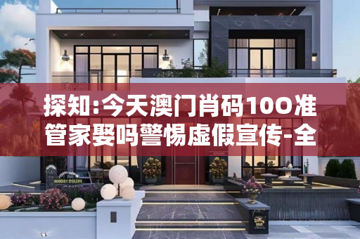 探知:今天澳门肖码10O准管家娶吗警惕虚假宣传-全面释义