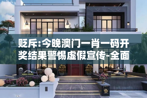贬斥:今晚澳门一肖一码开奖结果警惕虚假宣传-全面释义