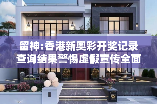 留神:香港新奥彩开奖记录查询结果警惕虚假宣传全面释义