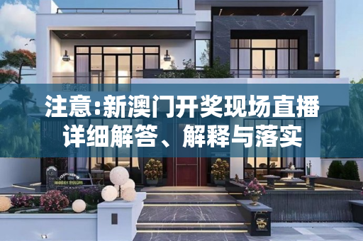 注意:新澳门开奖现场直播详细解答、解释与落实