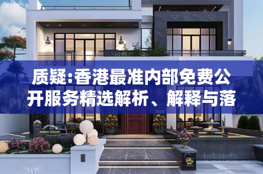 质疑:香港最准内部免费公开服务精选解析、解释与落实