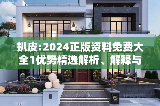 扒皮:2024正版资料免费大全1优势精选解析、解释与落实