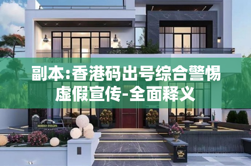 副本:香港码出号综合警惕虚假宣传-全面释义