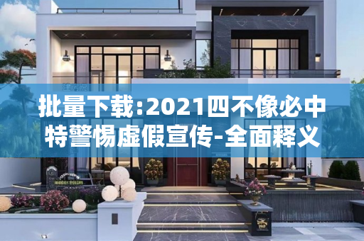 批量下载:2021四不像必中特警惕虚假宣传-全面释义、解释与落实