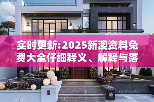 实时更新:2025新澳资料免费大全仔细释义、解释与落实