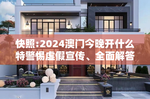 快照:2024澳门今晚开什么特警惕虚假宣传、全面解答与解释