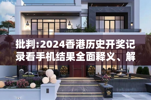 批判:2024香港历史开奖记录看手机结果全面释义、解释与落实