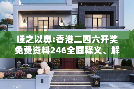 嗤之以鼻:香港二四六开奖免费资料246全面释义、解释与落实