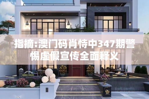指摘:澳门码肖恃中347期警惕虚假宣传全面释义