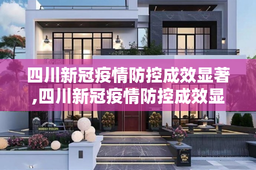 四川新冠疫情防控成效显著,四川新冠疫情防控成效显著