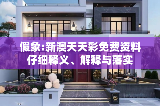 假象:新澳天天彩免费资料仔细释义、解释与落实