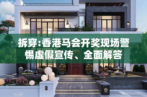 拆穿:香港马会开奖现场警惕虚假宣传、全面解答