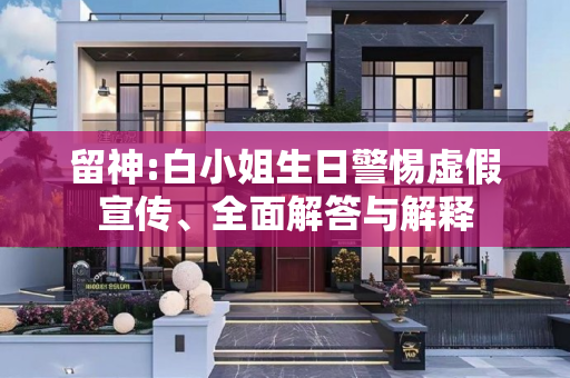 留神:白小姐生日警惕虚假宣传、全面解答与解释