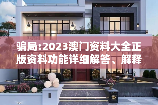 骗局:2023澳门资料大全正版资料功能详细解答、解释与落实