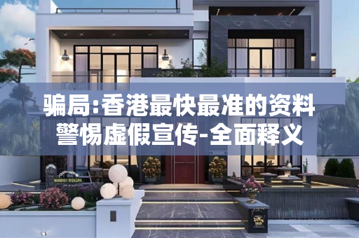 骗局:香港最快最准的资料警惕虚假宣传-全面释义