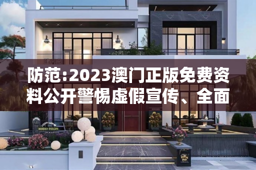 防范:2023澳门正版免费资料公开警惕虚假宣传、全面解答与解释