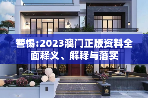 警惕:2023澳门正版资料全面释义、解释与落实