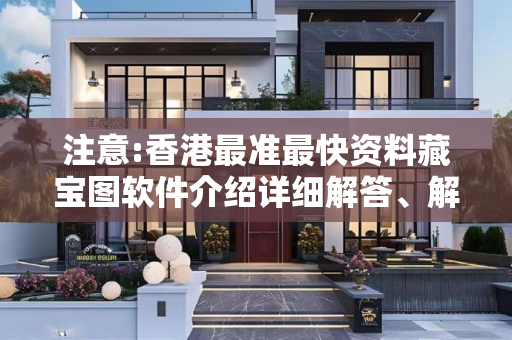 注意:香港最准最快资料藏宝图软件介绍详细解答、解释与落实