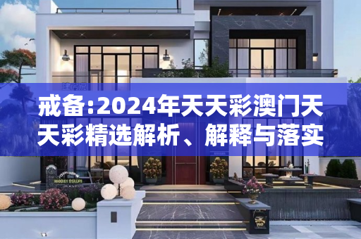 戒备:2024年天天彩澳门天天彩精选解析、解释与落实