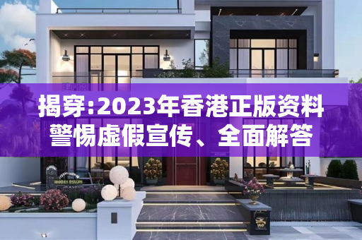 揭穿:2023年香港正版资料警惕虚假宣传、全面解答