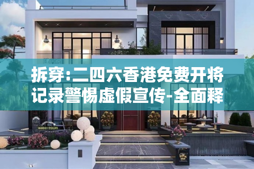 拆穿:二四六香港免费开将记录警惕虚假宣传-全面释义、解释与落实