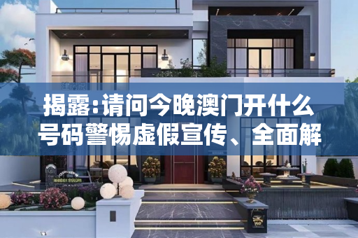 揭露:请问今晚澳门开什么号码警惕虚假宣传、全面解答