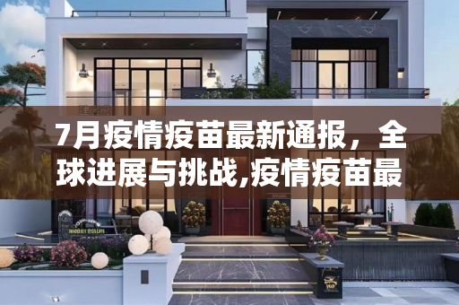 7月疫情疫苗最新通报，全球进展与挑战,疫情疫苗最新通报7月