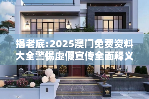 揭老底:2025澳门免费资料大全警惕虚假宣传全面释义