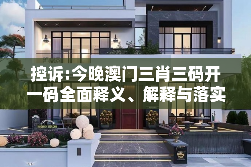 控诉:今晚澳门三肖三码开一码全面释义、解释与落实