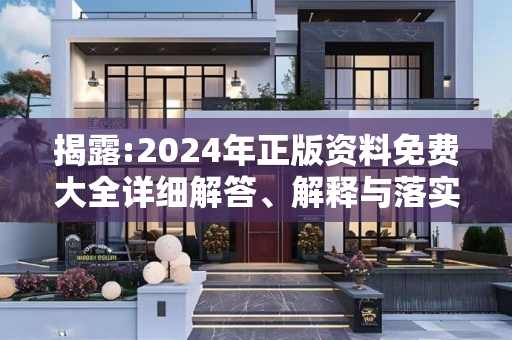 揭露:2024年正版资料免费大全详细解答、解释与落实