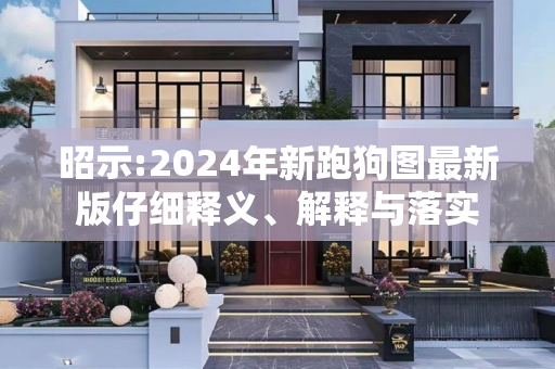 昭示:2024年新跑狗图最新版仔细释义、解释与落实
