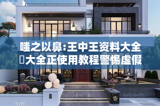 嗤之以鼻:王中王资料大全枓大全正使用教程警惕虚假宣传-全面释义