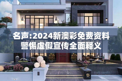名声:2024新澳彩免费资料警惕虚假宣传全面释义