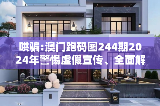 哄骗:澳门跑码图244期2024年警惕虚假宣传、全面解答