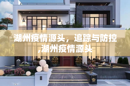 湖州疫情源头，追踪与防控,湖州疫情源头