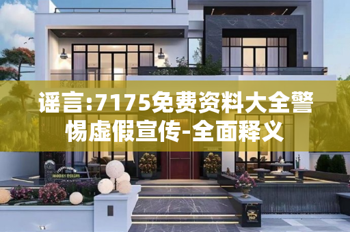 谣言:7175免费资料大全警惕虚假宣传-全面释义