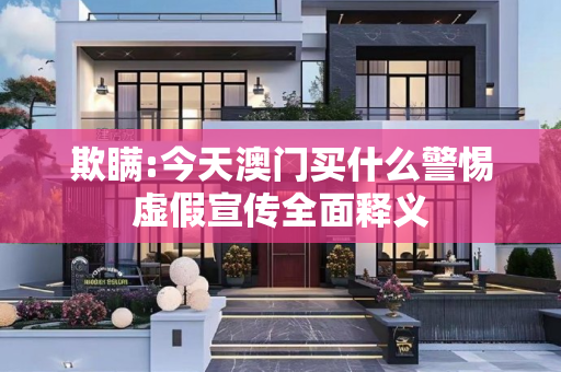 欺瞒:今天澳门买什么警惕虚假宣传全面释义
