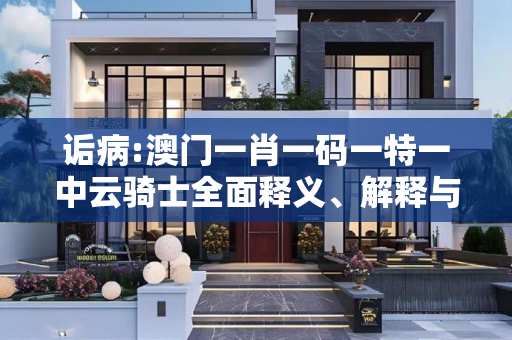 诟病:澳门一肖一码一特一中云骑士全面释义、解释与落实