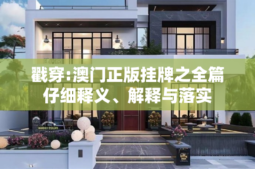 戳穿:澳门正版挂牌之全篇仔细释义、解释与落实