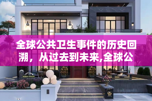 全球公共卫生事件的历史回溯，从过去到未来,全球公共卫生事件回溯