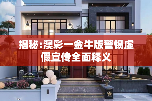 揭秘:澳彩一金牛版警惕虚假宣传全面释义