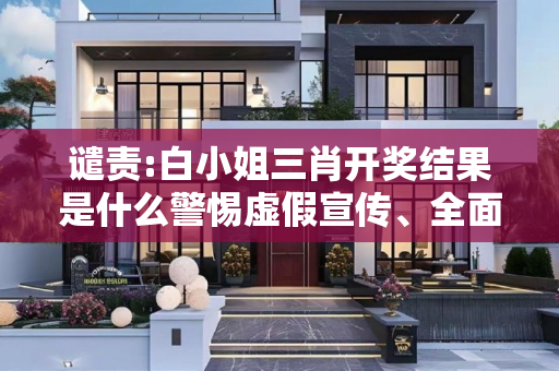 谴责:白小姐三肖开奖结果是什么警惕虚假宣传、全面解答与解释