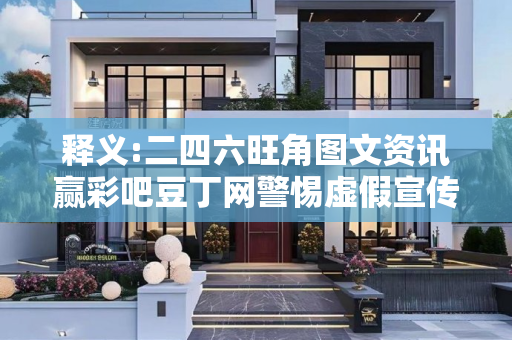 释义:二四六旺角图文资讯赢彩吧豆丁网警惕虚假宣传-全面释义