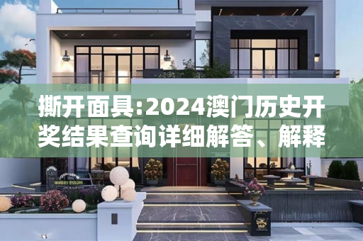 撕开面具:2024澳门历史开奖结果查询详细解答、解释与落实
