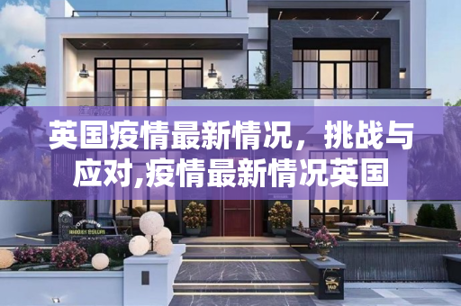 英国疫情最新情况，挑战与应对,疫情最新情况英国