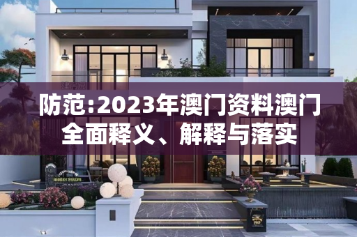 防范:2023年澳门资料澳门全面释义、解释与落实