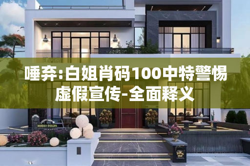 唾弃:白姐肖码100中特警惕虚假宣传-全面释义